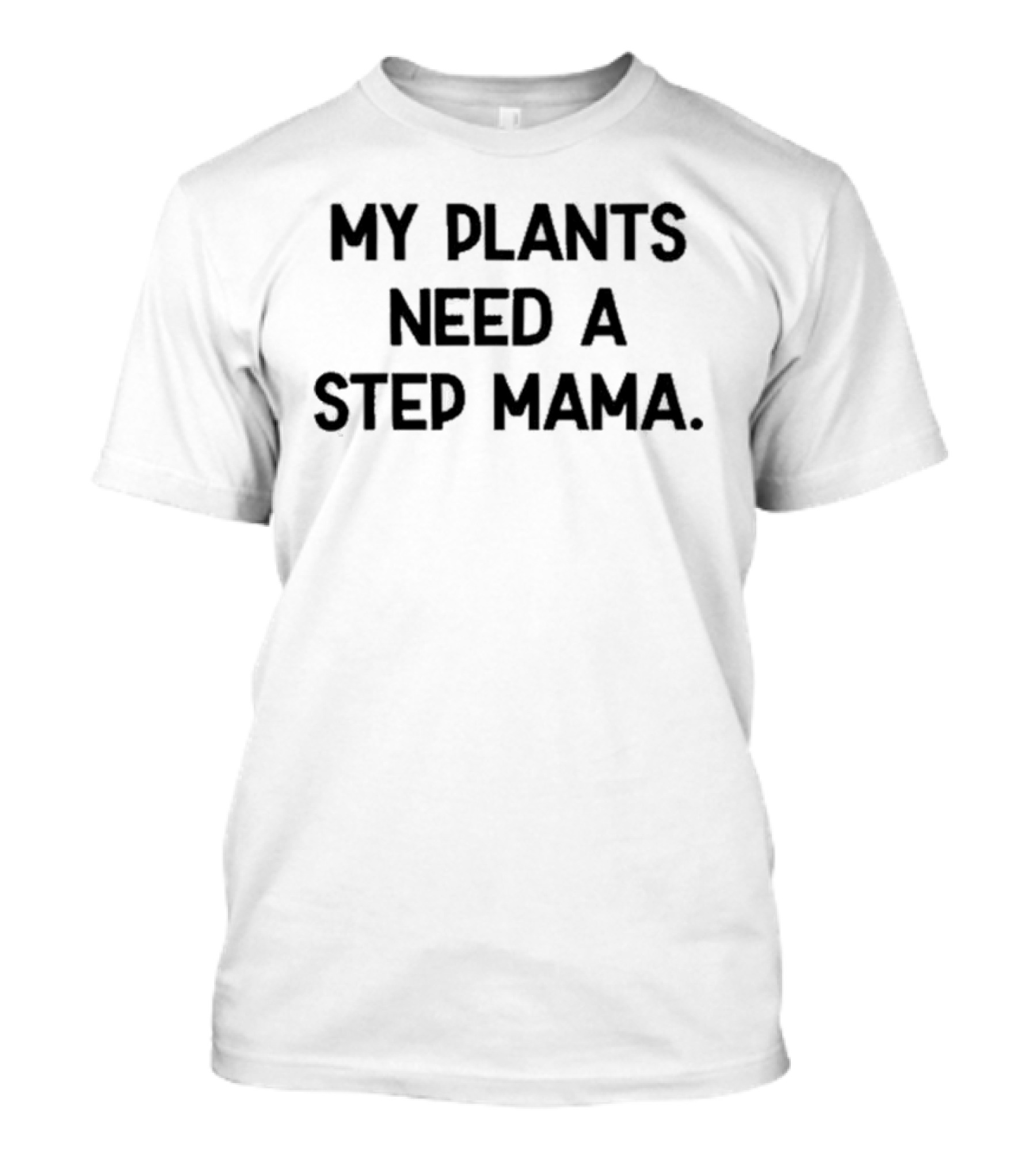 My Plants Need A Step Mama T-Shirt