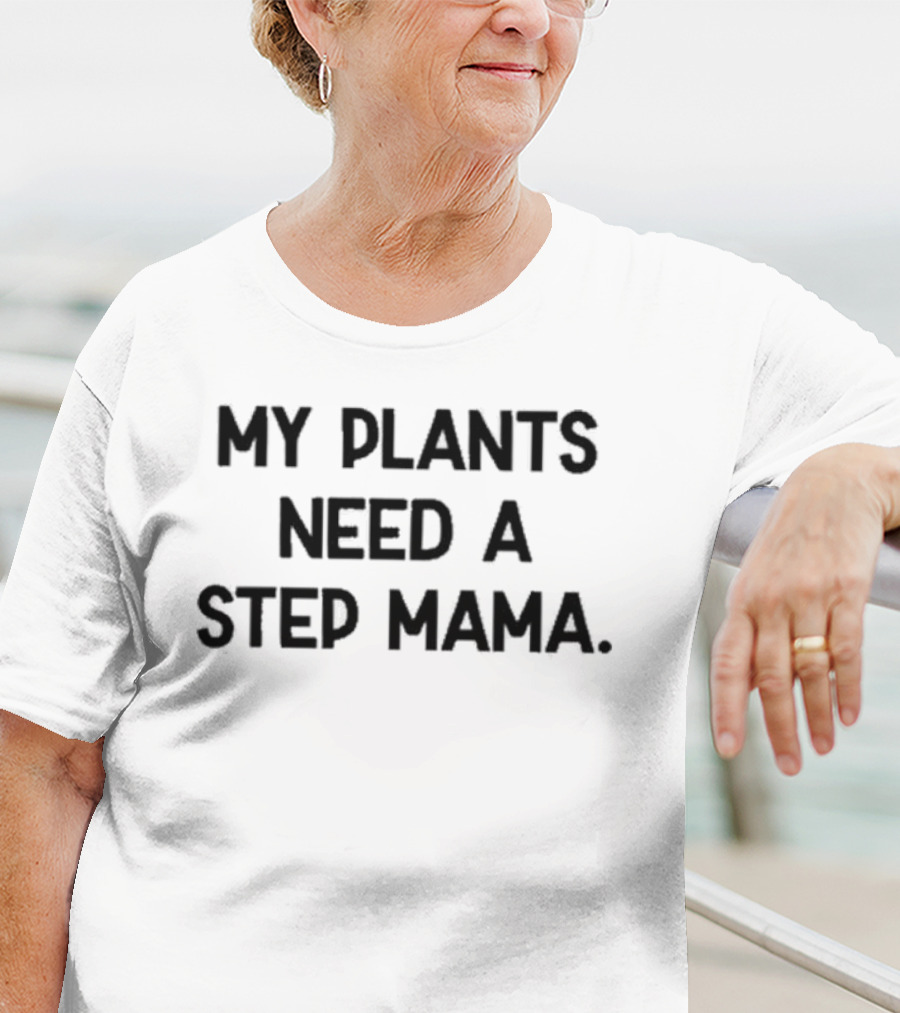 My Plants Need A Step Mama T-Shirt
