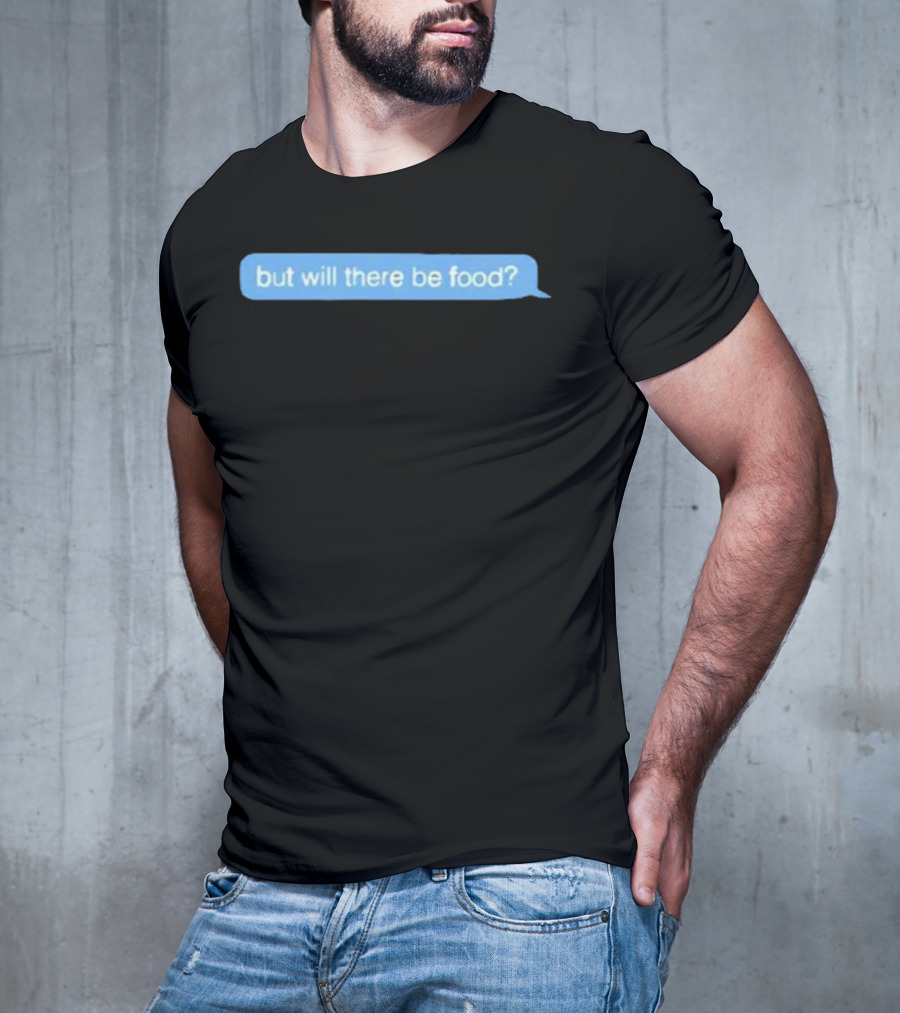 But Will There Be Food Text Message Chat T-Shirt