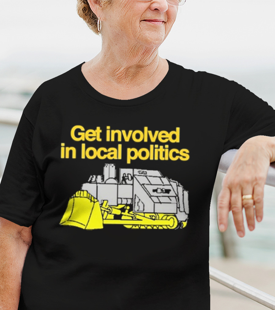 Get Involved In Local Politics Bulldozer T-Shirt