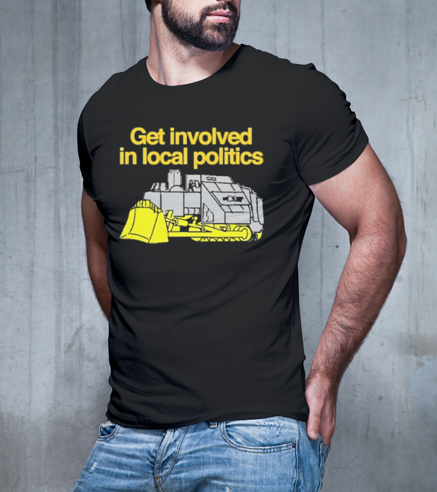 Get Involved In Local Politics Bulldozer T-Shirt