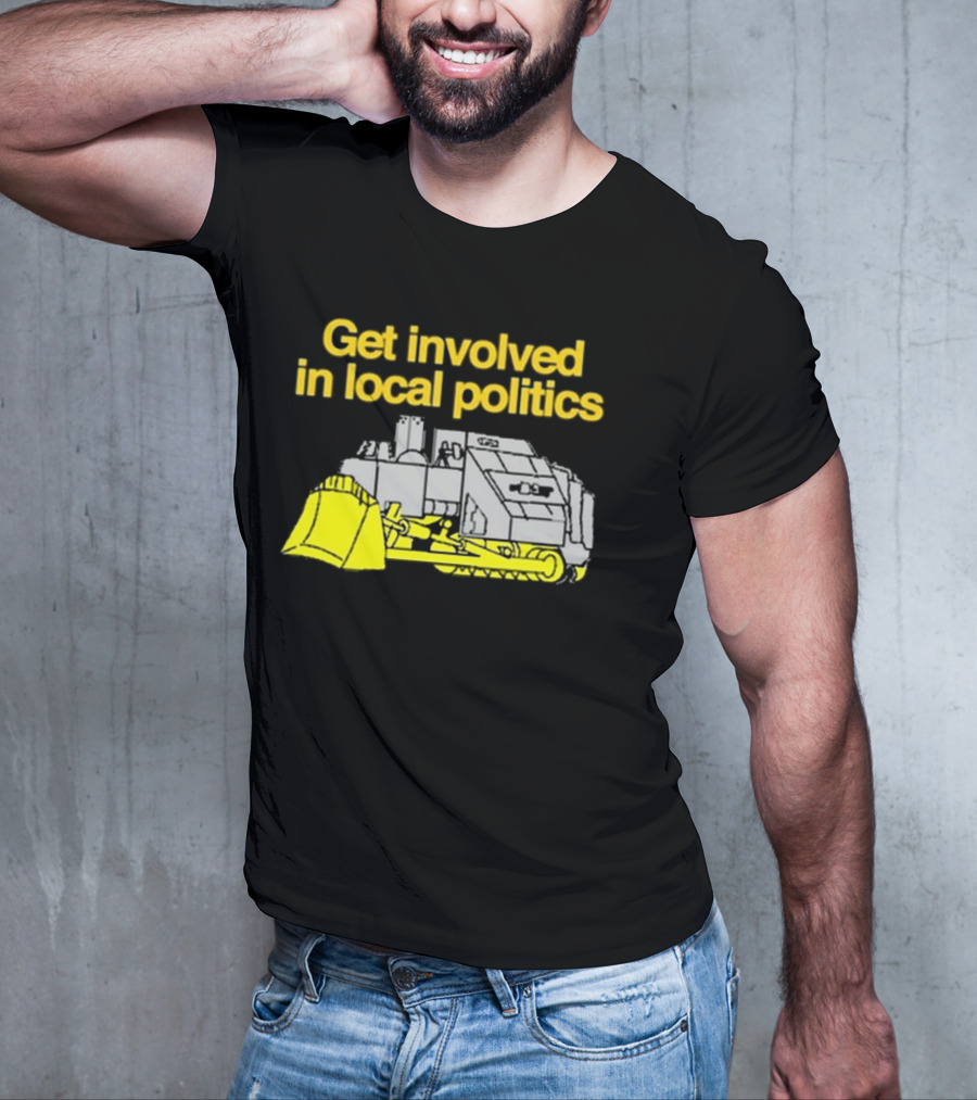 Get Involved In Local Politics Bulldozer T-Shirt