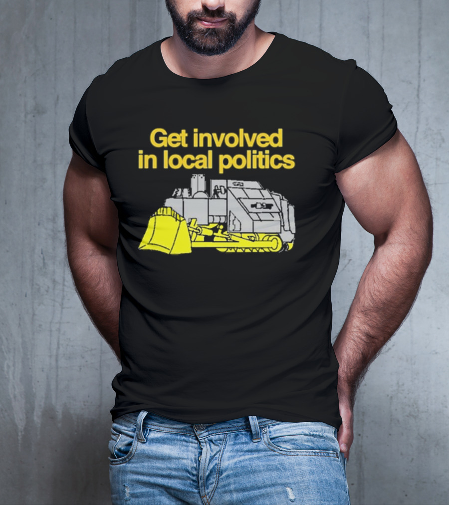 Get Involved In Local Politics Bulldozer T-Shirt