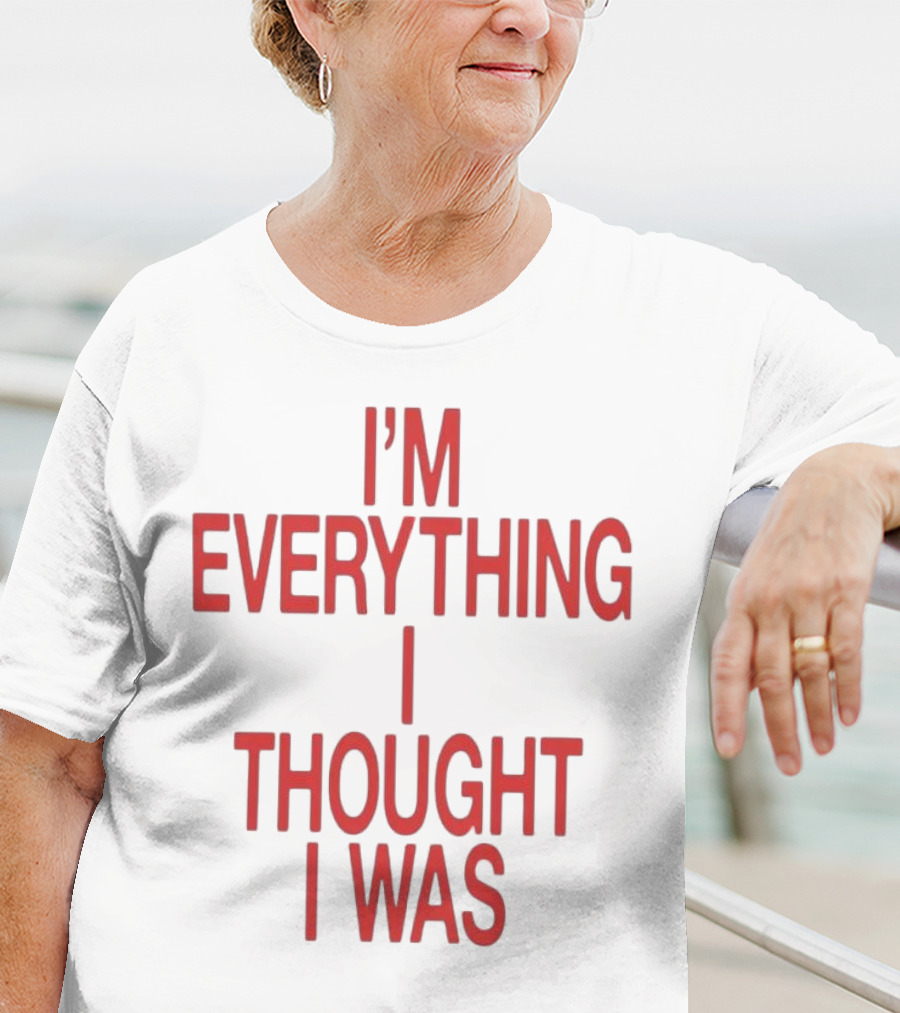 I’m Everything I Thought I Was T-Shirt