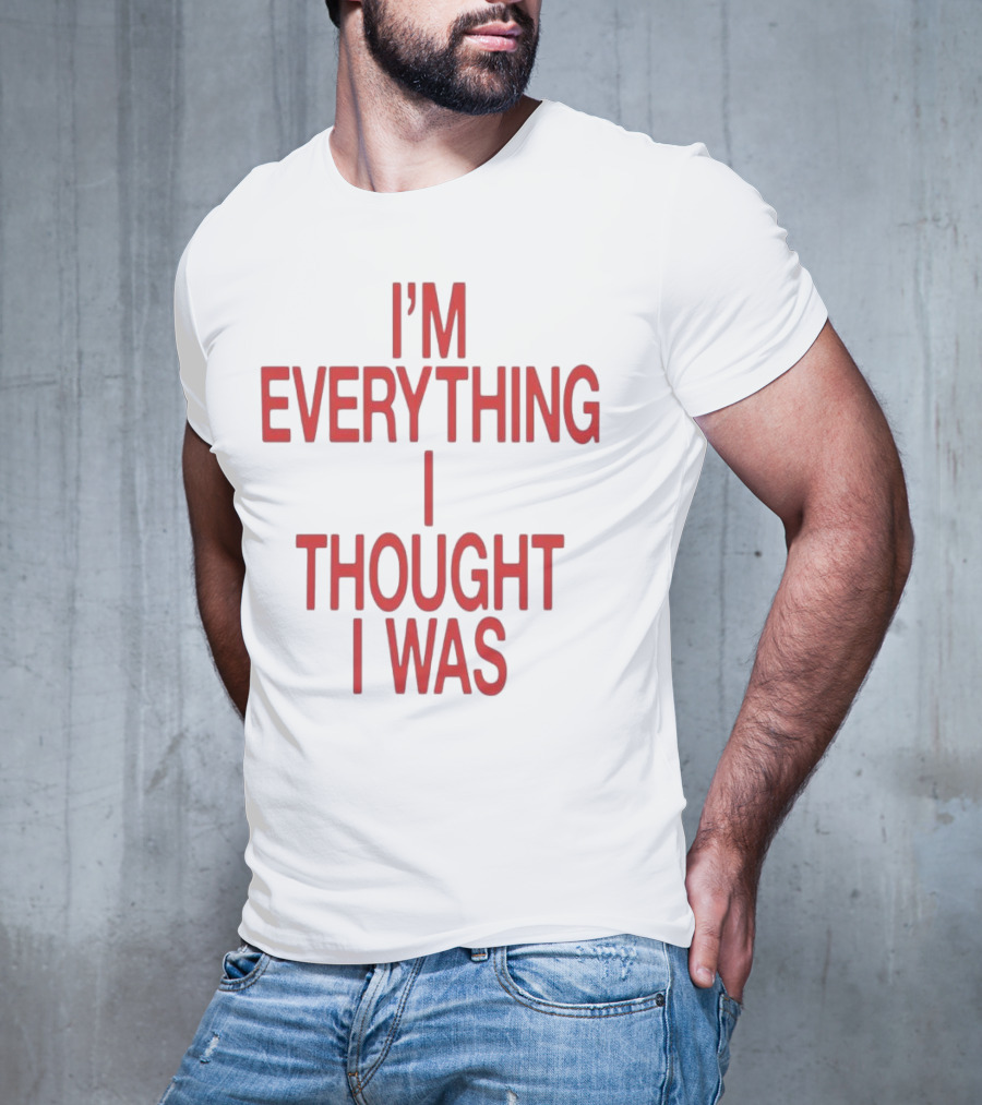 I’m Everything I Thought I Was T-Shirt