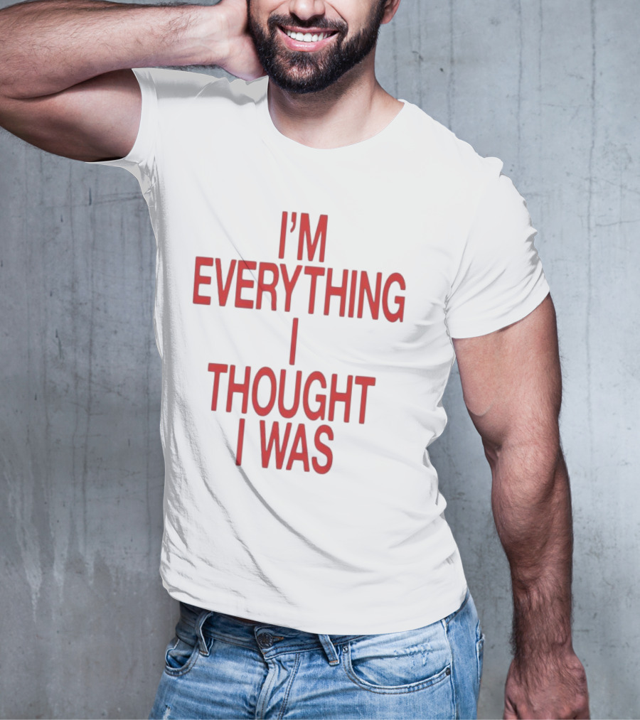 I’m Everything I Thought I Was T-Shirt