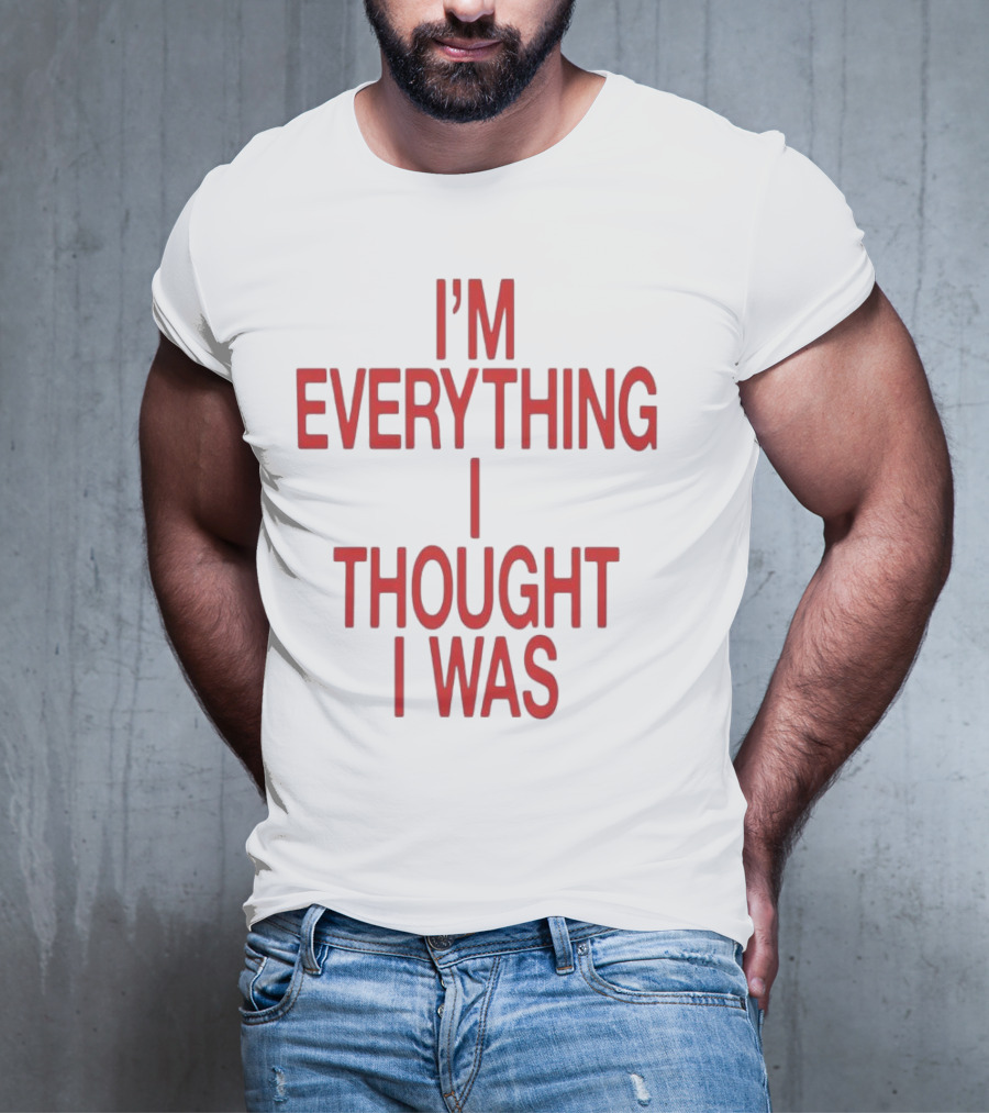 I’m Everything I Thought I Was T-Shirt
