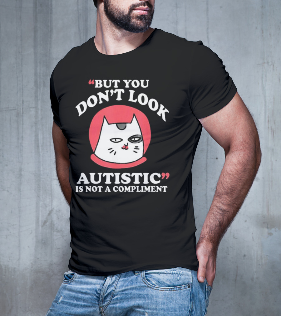 But You Don’t Look Autistic Is Not A Compliment Cat T-Shirt
