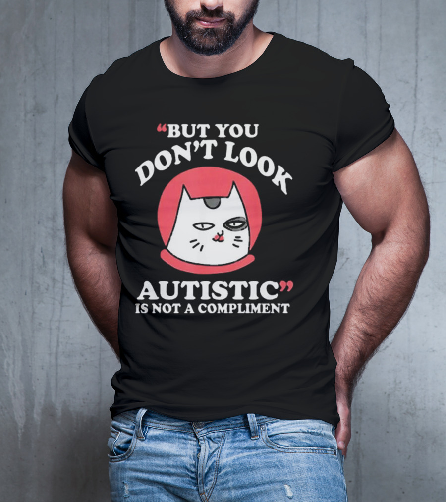 But You Don’t Look Autistic Is Not A Compliment Cat T-Shirt