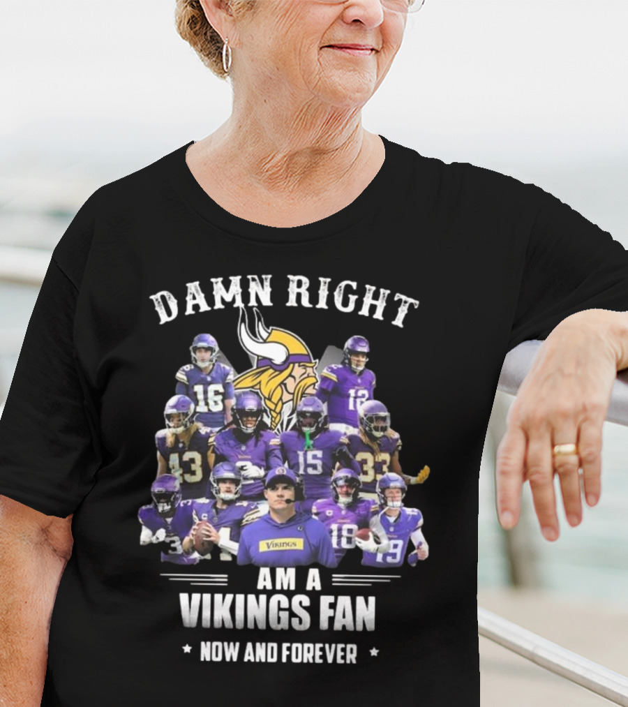 Damn Right I Am A Minnesota Vikings Fan Now And Forever T-Shirt