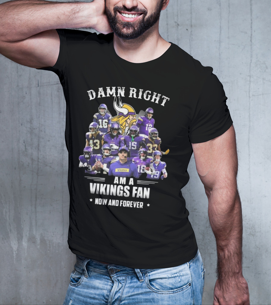 Damn Right I Am A Minnesota Vikings Fan Now And Forever T-Shirt