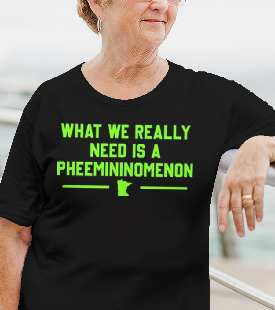 What We Really Need Is A Pheemininomenon Minnesota Lynx T-Shirt