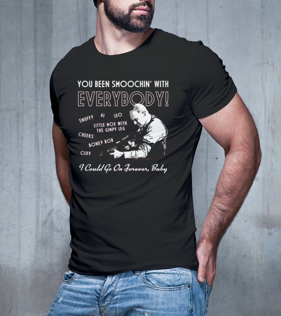 You Been Smoochin' With Everybody Snuffy Al Leo Little Moe With The Gimpy Leg Cheeks Boney Bob Cliff I Could Go On Forever Baby T-Shirt