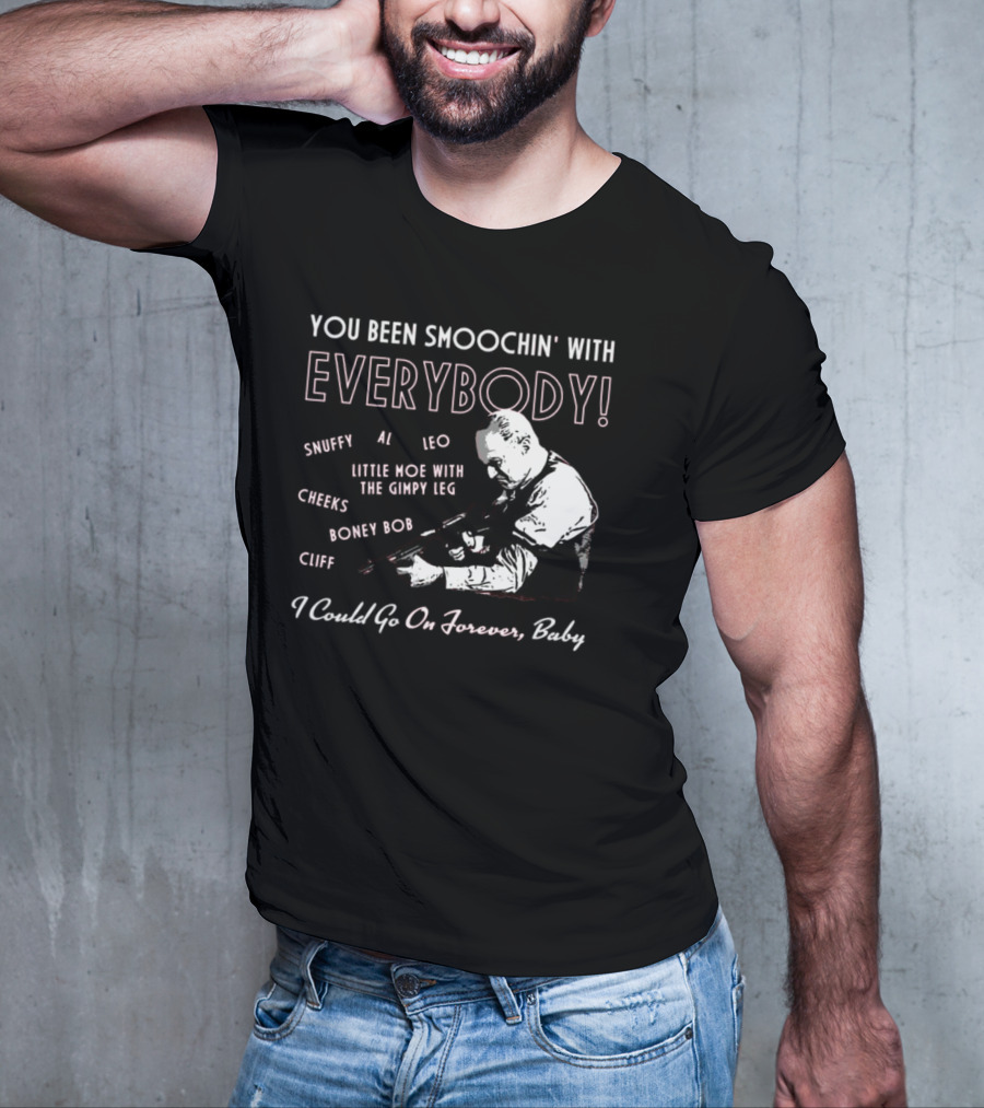 You Been Smoochin' With Everybody Snuffy Al Leo Little Moe With The Gimpy Leg Cheeks Boney Bob Cliff I Could Go On Forever Baby T-Shirt