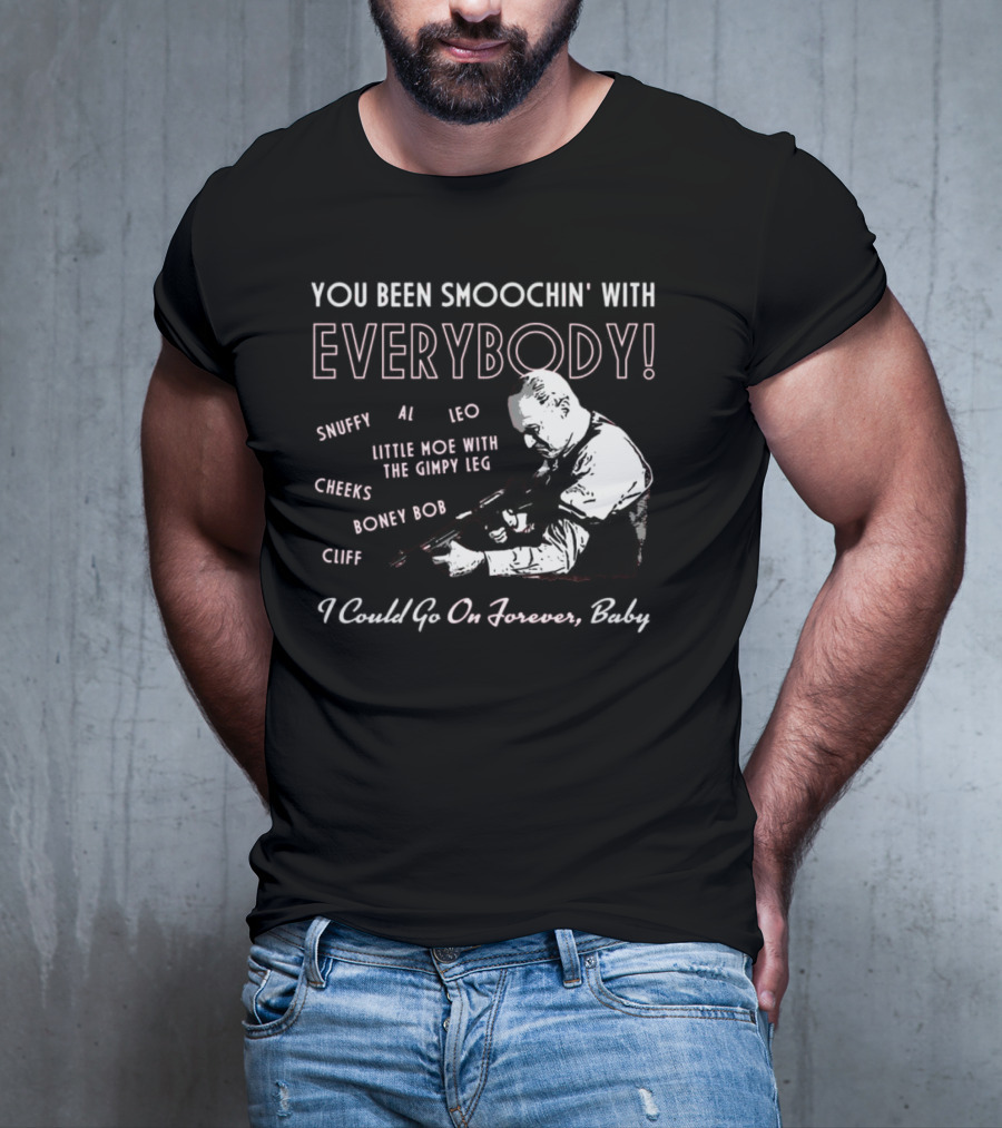 You Been Smoochin' With Everybody Snuffy Al Leo Little Moe With The Gimpy Leg Cheeks Boney Bob Cliff I Could Go On Forever Baby T-Shirt
