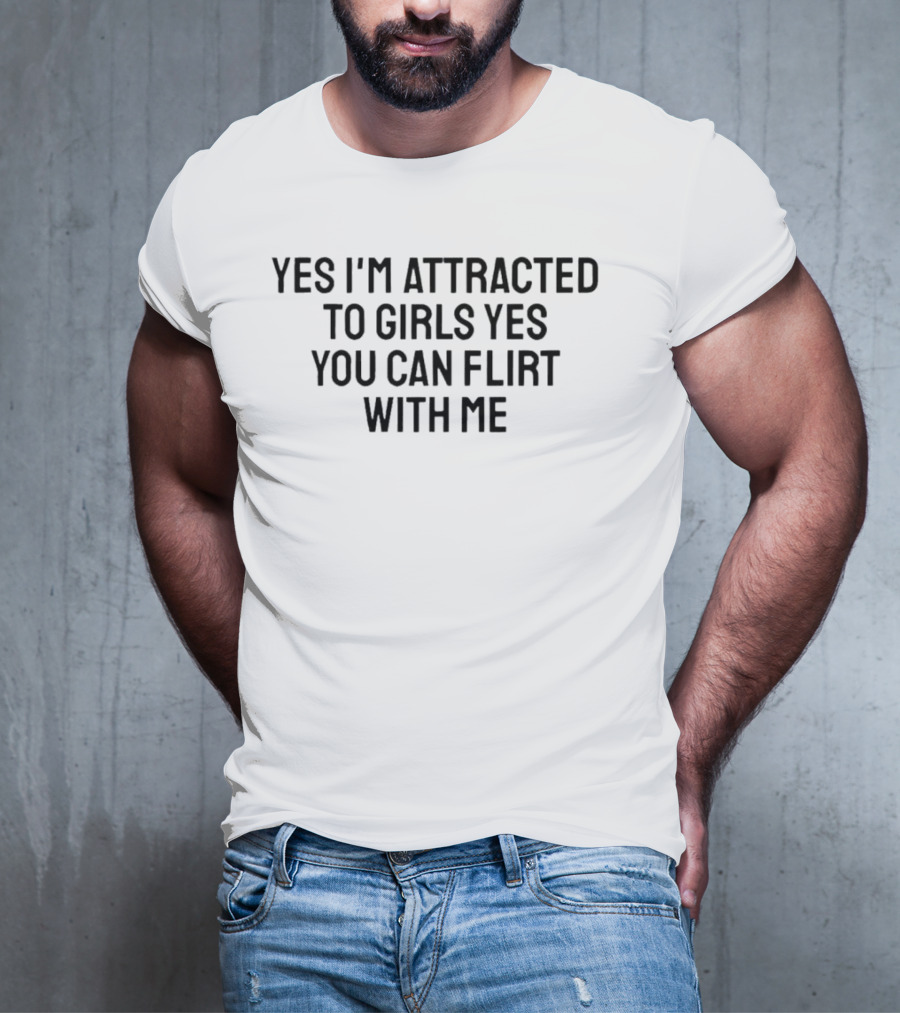 Yes I'm Attracted To Girls Yes You Can Flirt With Me T-Shirt