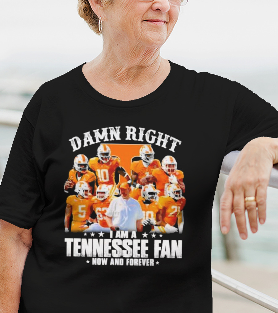 Damn Right I Am A Tennessee Fan Now And Forever T-Shirt