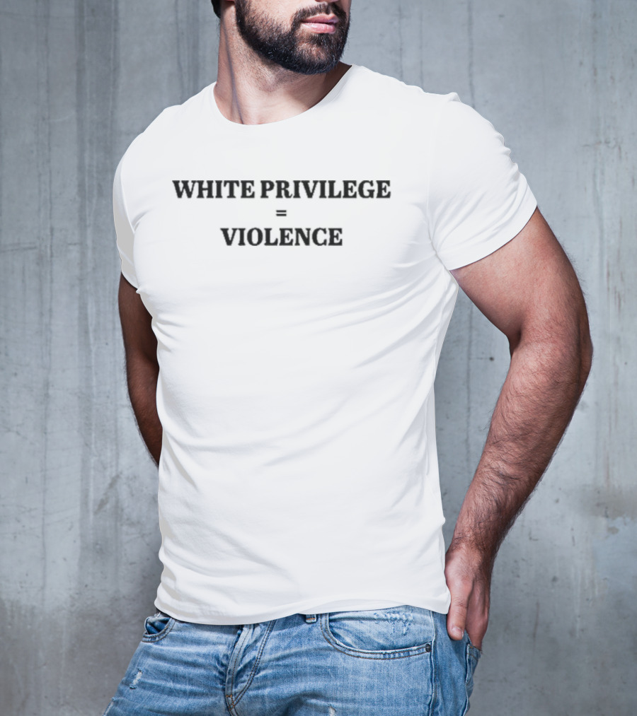 WHITE PRIVILEGE = VIOLENCE T-Shirt