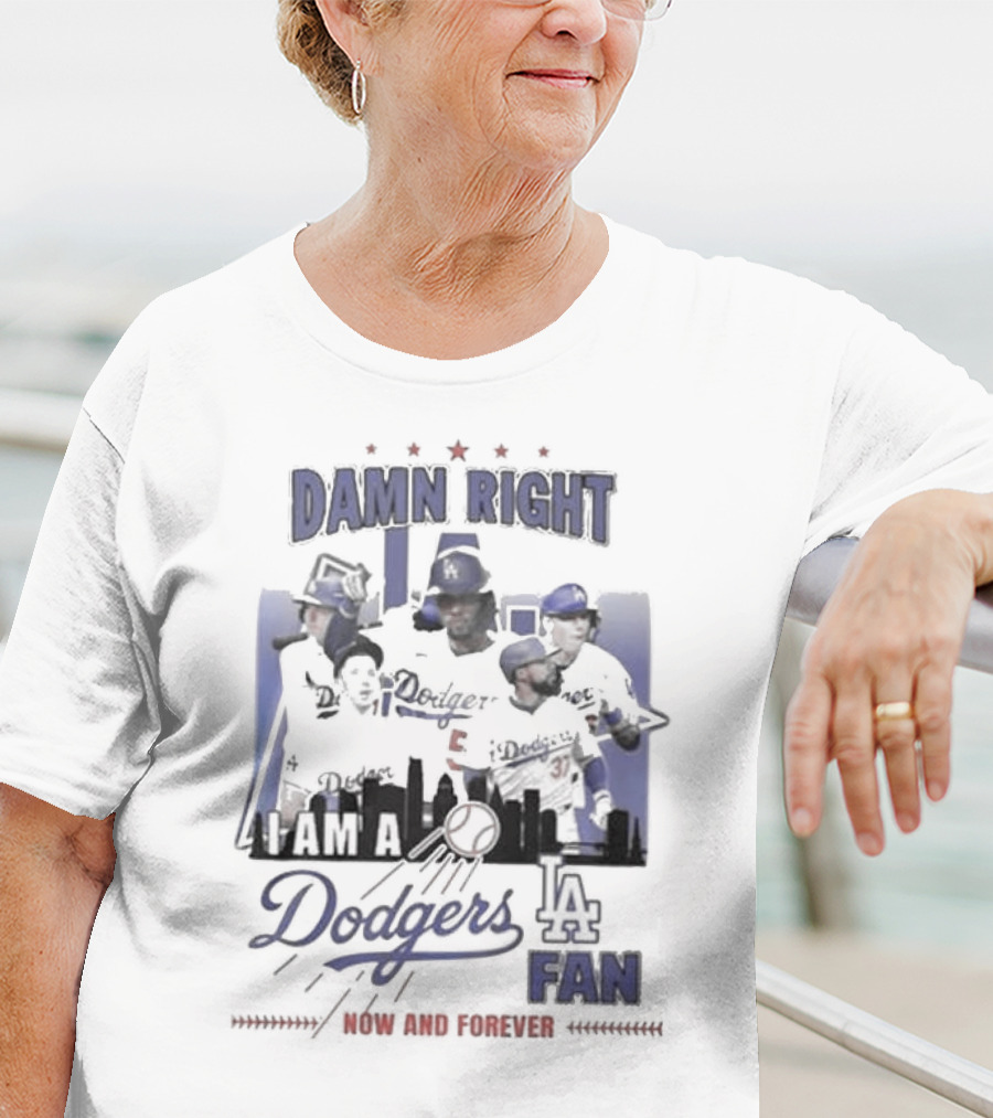 Damn Right I Am A Los Angeles Dodgers Fan Now And Forever T-Shirt