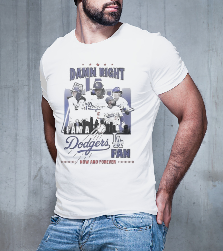 Damn Right I Am A Los Angeles Dodgers Fan Now And Forever T-Shirt