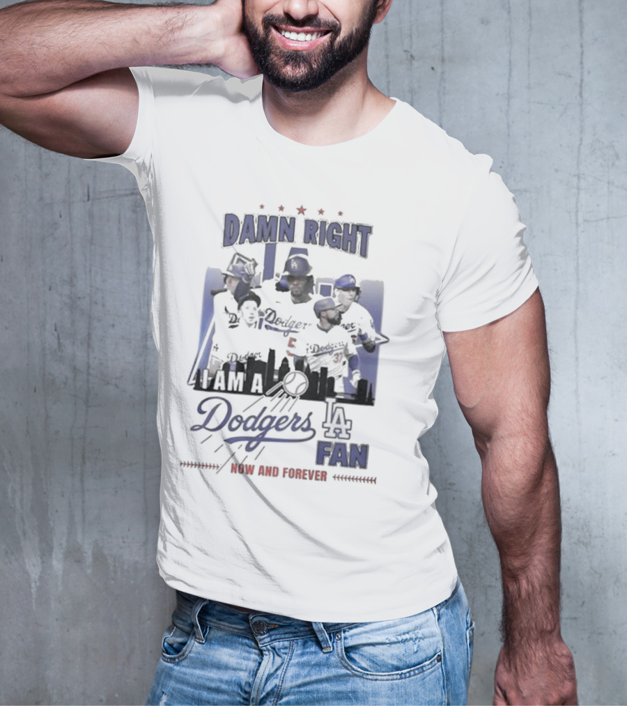 Damn Right I Am A Los Angeles Dodgers Fan Now And Forever T-Shirt