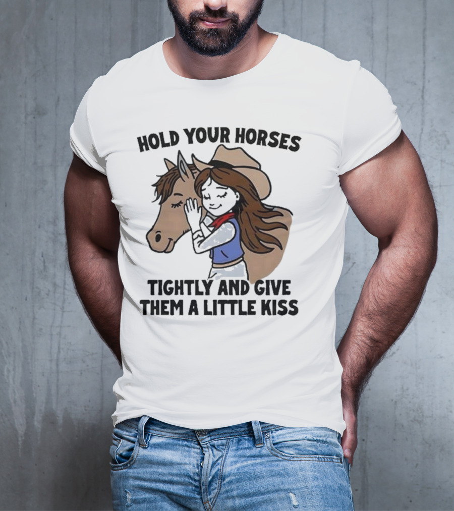 Hold Your Horses Tightly And Give Them A Little Kiss Cowgirl T-Shirt