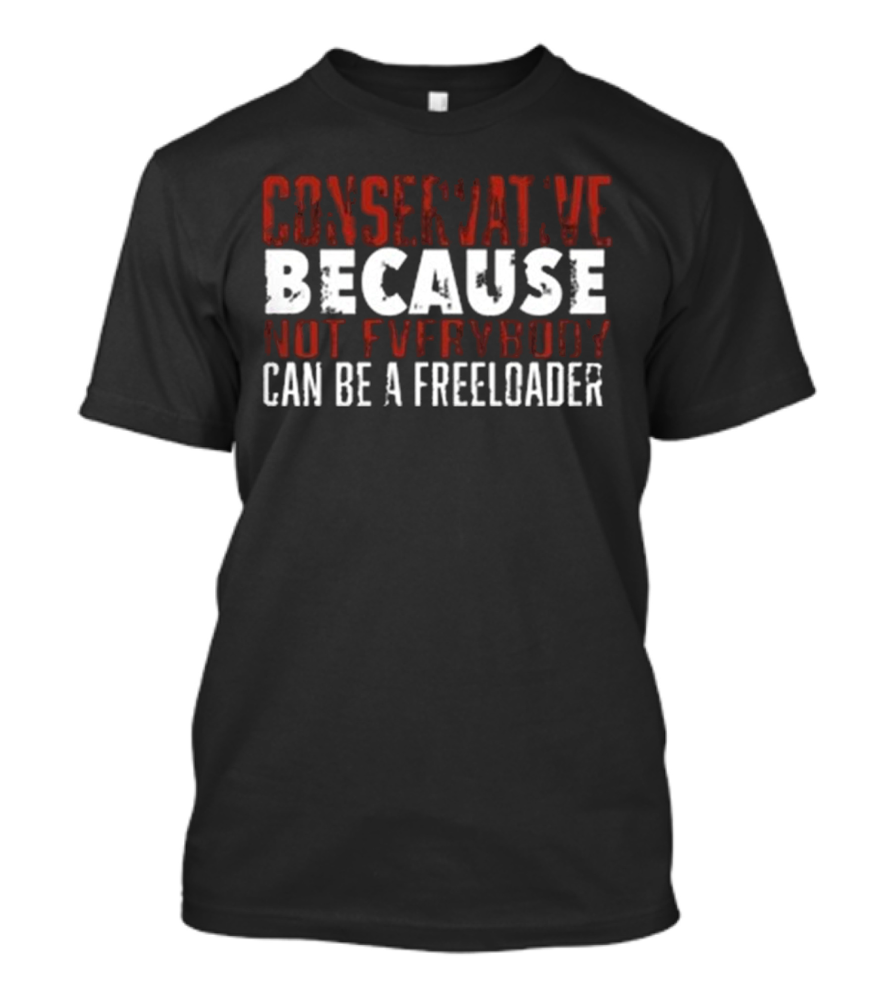 Conservative Because Not Everybody Can Be A Freeloader T-Shirt