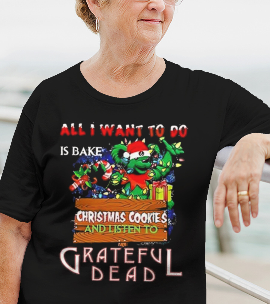 All I Want To Do Is Bake Christmas Cookies And Listen To Grateful Dead T-Shirt