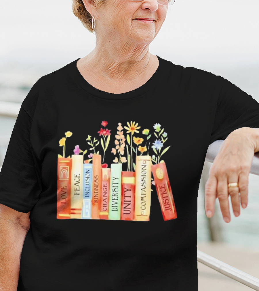 Love Peace Inclusion Kindness Changes Diversity Unity Compassion Justice Books Flowers T-Shirt