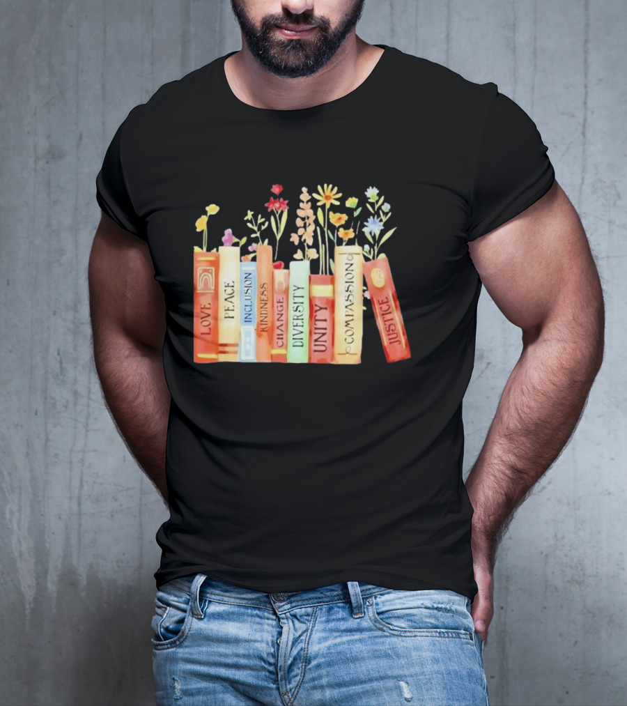Love Peace Inclusion Kindness Changes Diversity Unity Compassion Justice Books Flowers T-Shirt