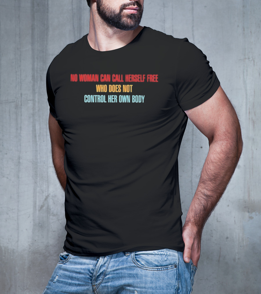 NO WOMAN CAN CALL HERSELF FREE WHO DOES NOT CONTROL HER OWN BODY Empowerment T-Shirt