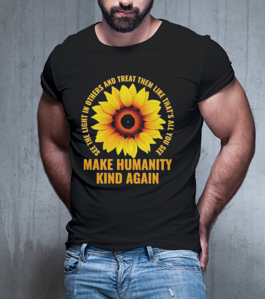 Make Humanity Kind Again See The Light In Others And Treat Them Like That's All You See T-Shirt