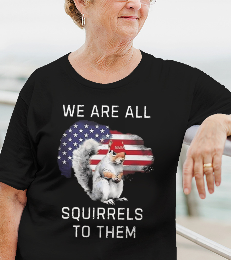 Squirrel With MAGA Hat In Front Of American Flag We Are All Squirrels To Them T-Shirt