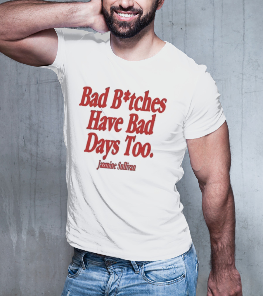 Jazmine Sullivan Bad B*tches Have Bad Days Too T-Shirt