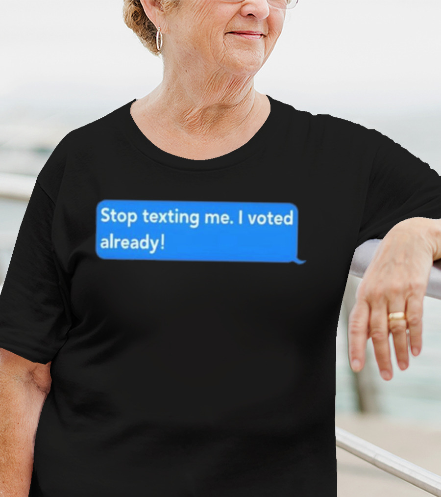 Stop Texting Me I Voted Already Chat Bubble T-Shirt