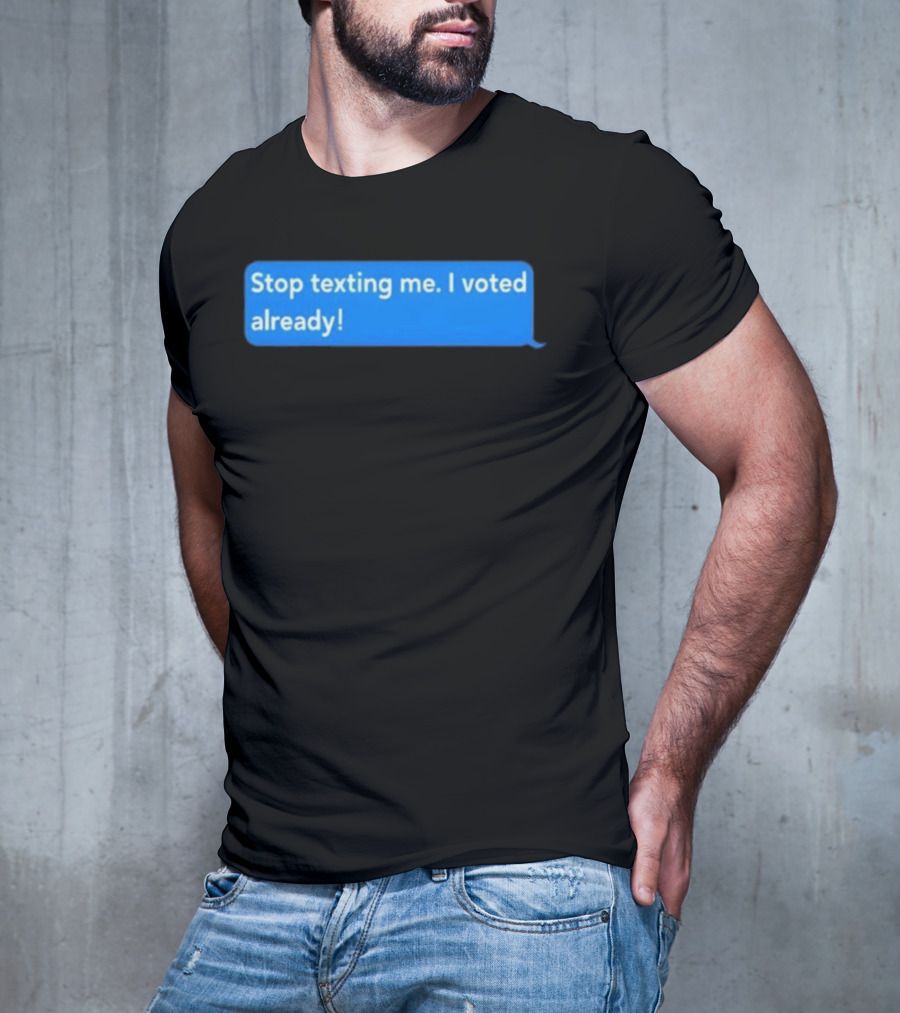 Stop Texting Me I Voted Already Chat Bubble T-Shirt