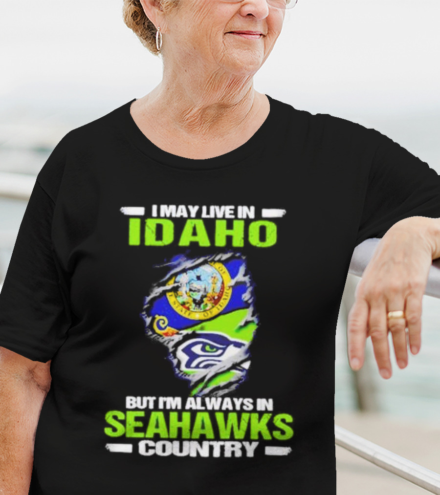 I May Live In Idaho But I'm Always In Seahawks Country With Idaho Seal And Seattle Seahawks T-Shirt