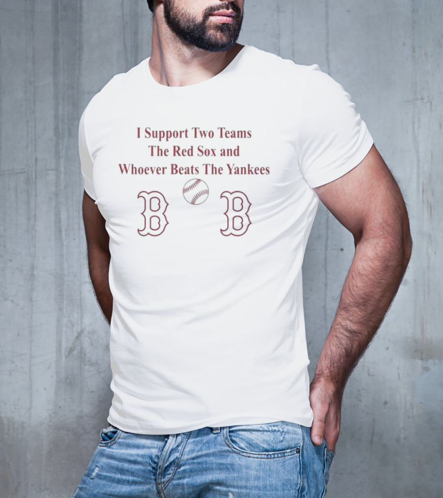 I Support Two Teams The Red Sox And Whoever Beats The Yankees Baseball Fan T-Shirt