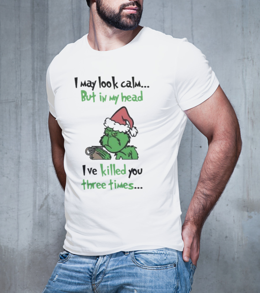 Grinch Coffee I May Look Calm But In My Head I've Killed You Three Times Christmas T-Shirt
