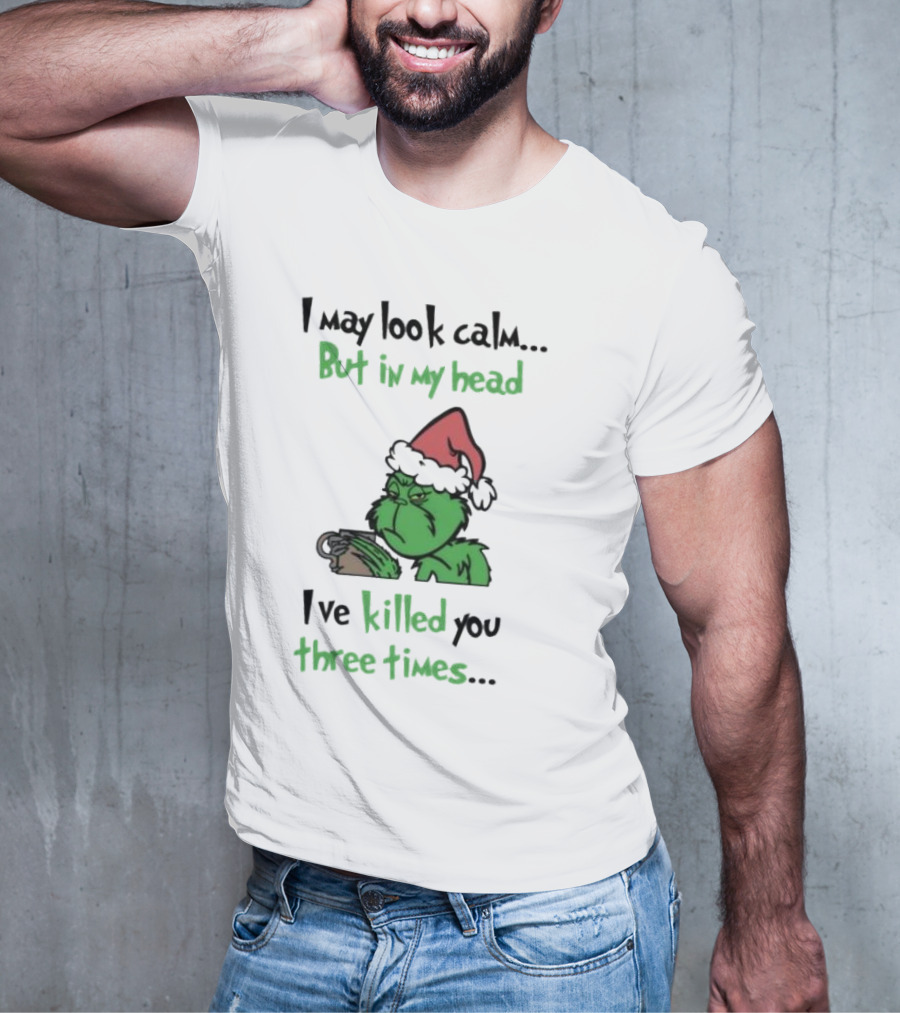 Grinch Coffee I May Look Calm But In My Head I've Killed You Three Times Christmas T-Shirt