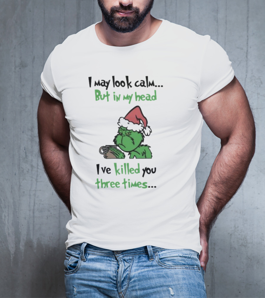 Grinch Coffee I May Look Calm But In My Head I've Killed You Three Times Christmas T-Shirt