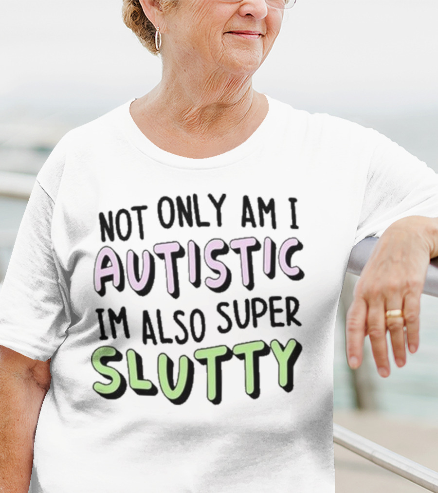 Not Only Am I Autistic I'm Also Super Slutty T-Shirt