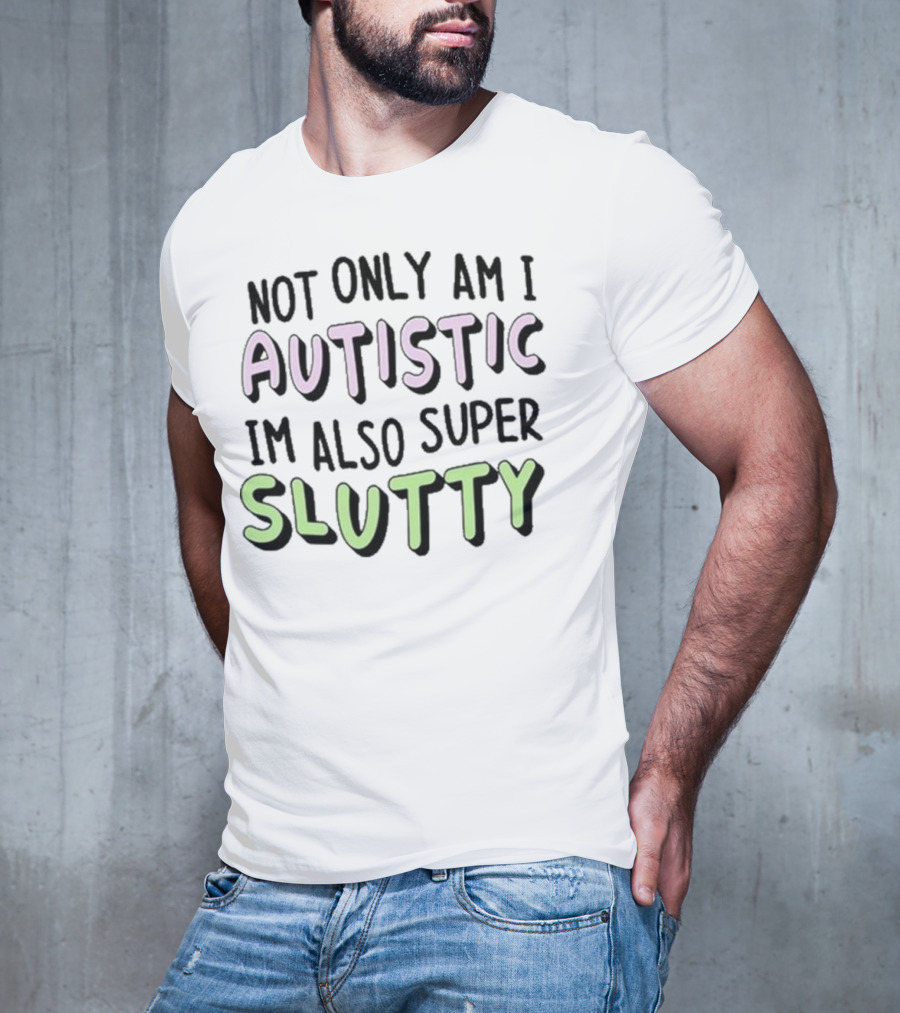 Not Only Am I Autistic I'm Also Super Slutty T-Shirt