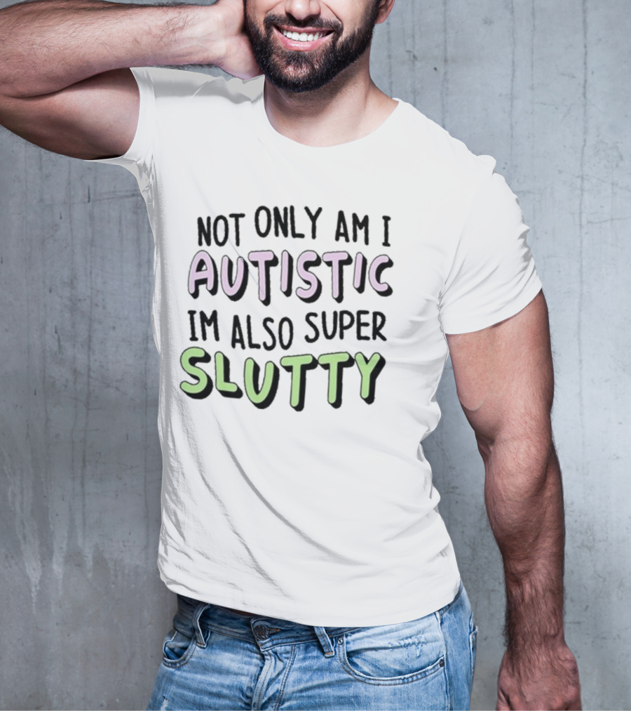 Not Only Am I Autistic I'm Also Super Slutty T-Shirt
