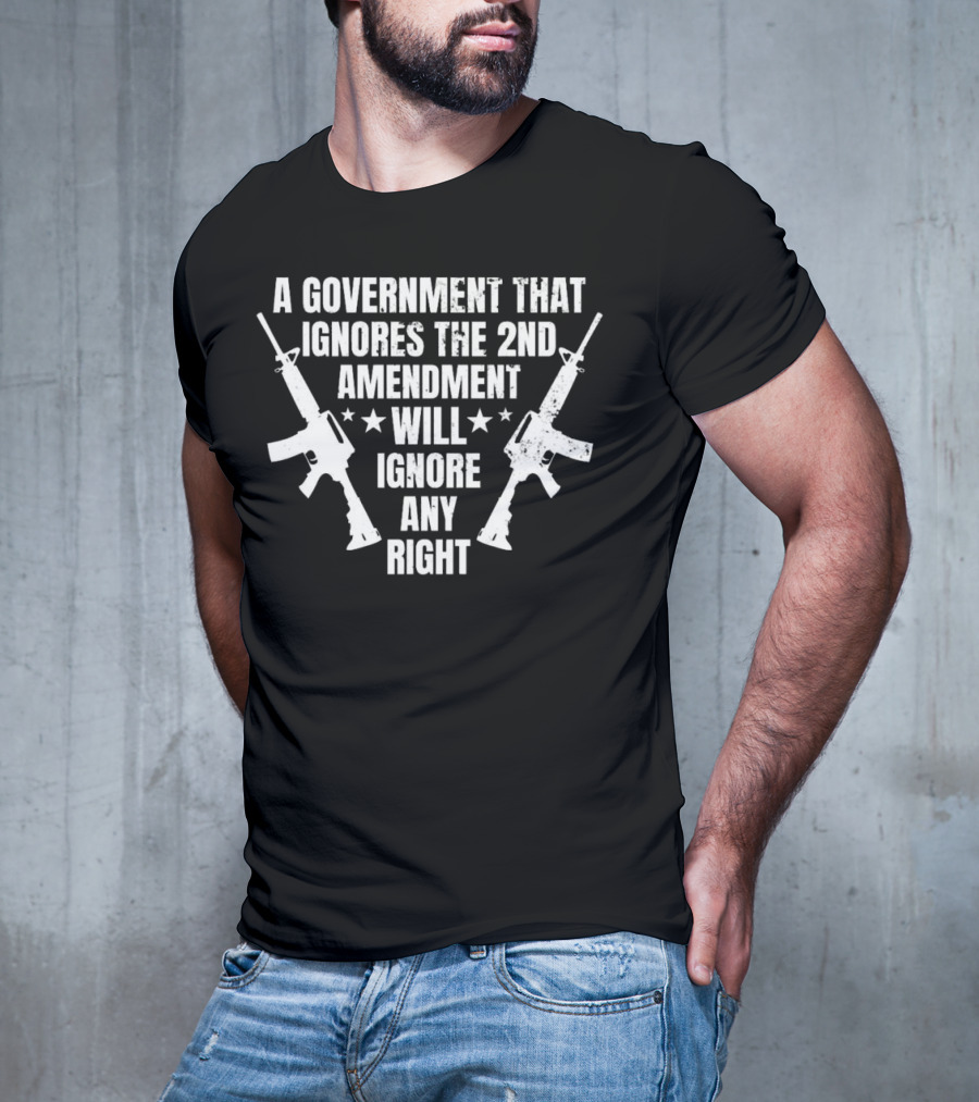 A Government That Ignores The 2nd Amendment Will Ignore Any Right T-Shirt