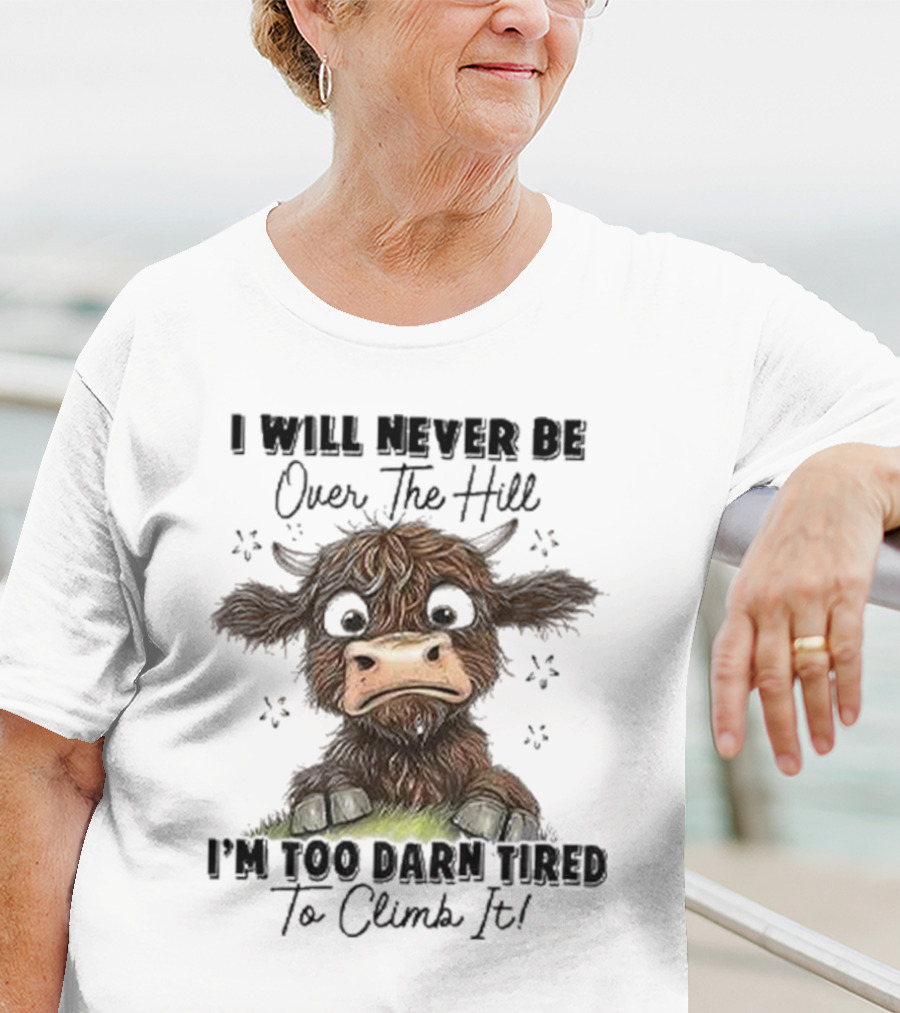 I Will Never Be Over The Hill I'm Too Darn Tired To Climb It Cow T-Shirt