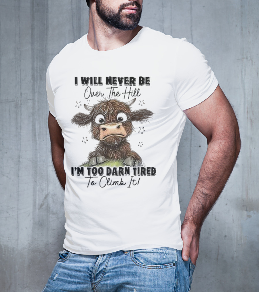 I Will Never Be Over The Hill I'm Too Darn Tired To Climb It Cow T-Shirt