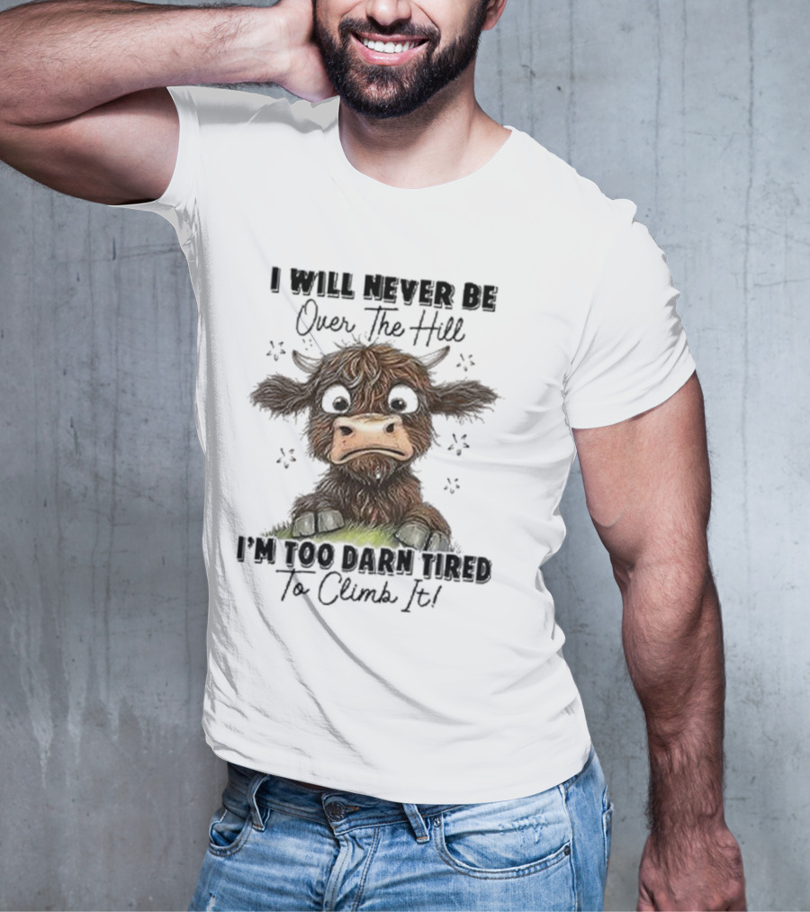 I Will Never Be Over The Hill I'm Too Darn Tired To Climb It Cow T-Shirt