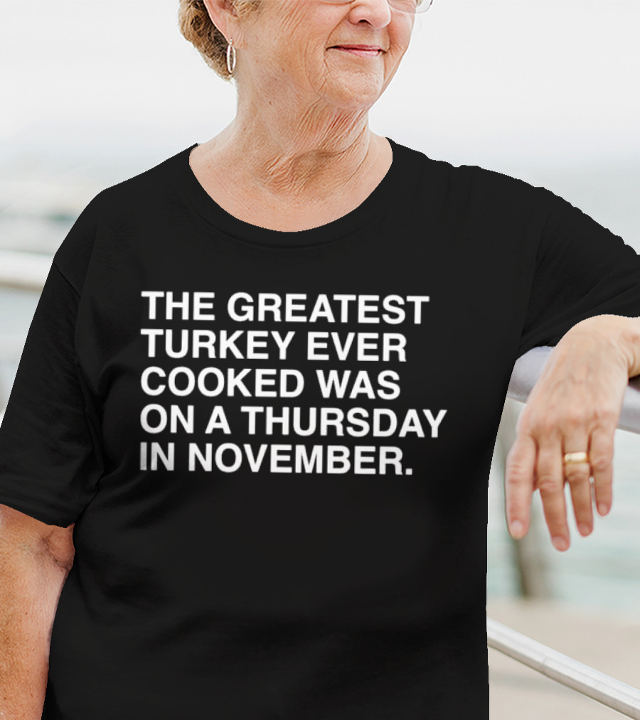 The Greatest Turkey Ever Cooked Was On A Thursday In November T-Shirt