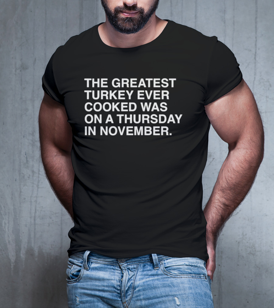 The Greatest Turkey Ever Cooked Was On A Thursday In November T-Shirt